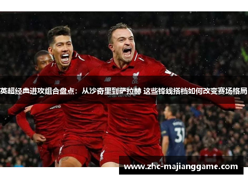 英超经典进攻组合盘点：从沙奇里到萨拉赫 这些锋线搭档如何改变赛场格局