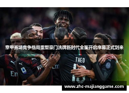 意甲赛场竞争格局重塑豪门洗牌新时代全面开启序幕正式到来