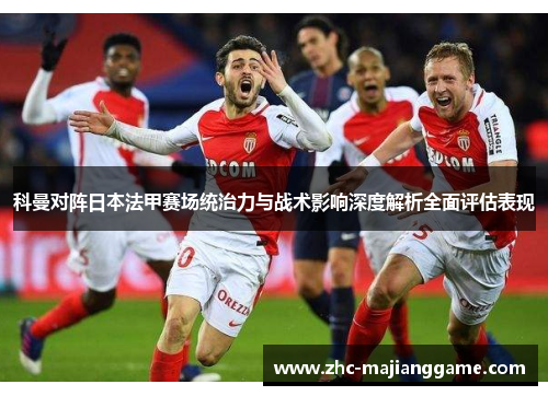 科曼对阵日本法甲赛场统治力与战术影响深度解析全面评估表现