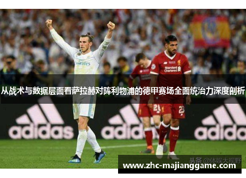 从战术与数据层面看萨拉赫对阵利物浦的德甲赛场全面统治力深度剖析