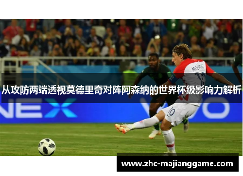 从攻防两端透视莫德里奇对阵阿森纳的世界杯级影响力解析