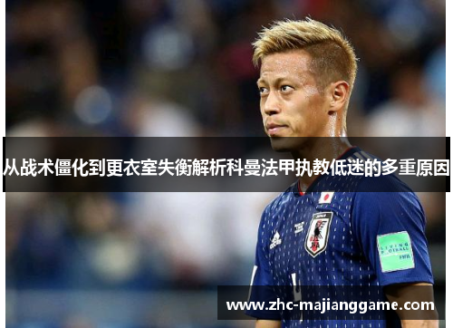 从战术僵化到更衣室失衡解析科曼法甲执教低迷的多重原因