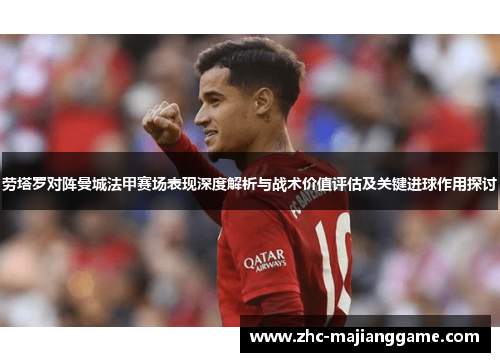 劳塔罗对阵曼城法甲赛场表现深度解析与战术价值评估及关键进球作用探讨