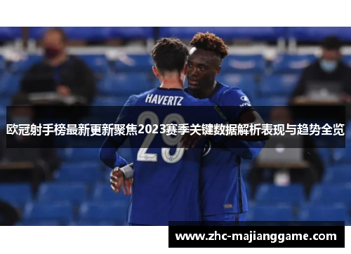 欧冠射手榜最新更新聚焦2023赛季关键数据解析表现与趋势全览 欧冠射手榜最新更新聚焦2023赛季关键数据解析表现与趋势全览