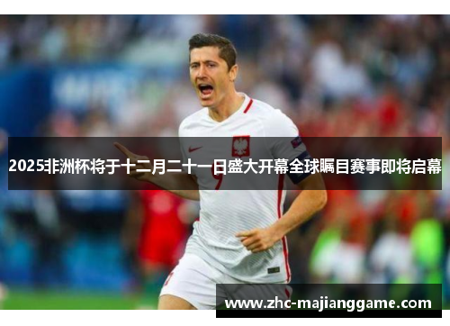 2025非洲杯将于十二月二十一日盛大开幕全球瞩目赛事即将启幕