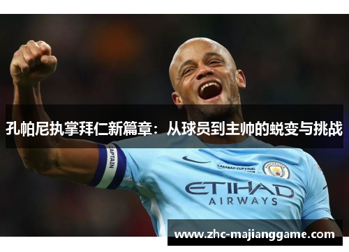 孔帕尼执掌拜仁新篇章：从球员到主帅的蜕变与挑战