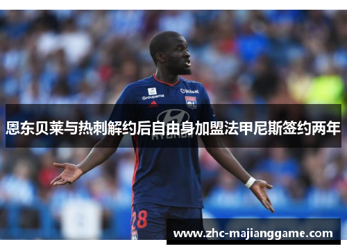 恩东贝莱与热刺解约后自由身加盟法甲尼斯签约两年 恩东贝莱与热刺解约后自由身加盟法甲尼斯签约两年