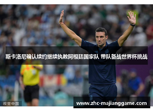 斯卡洛尼确认续约继续执教阿根廷国家队 带队备战世界杯挑战 斯卡洛尼确认续约继续执教阿根廷国家队 带队备战世界杯挑战