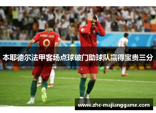 本耶德尔法甲客场点球破门助球队赢得宝贵三分 本耶德尔法甲客场点球破门助球队赢得宝贵三分