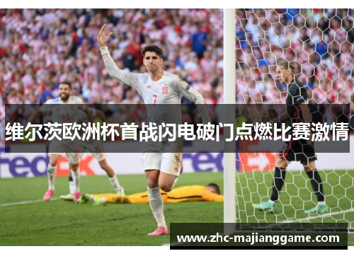 维尔茨欧洲杯首战闪电破门点燃比赛激情 维尔茨欧洲杯首战闪电破门点燃比赛激情