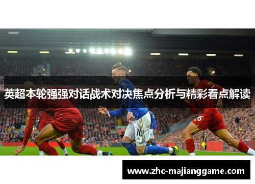 英超本轮强强对话战术对决焦点分析与精彩看点解读