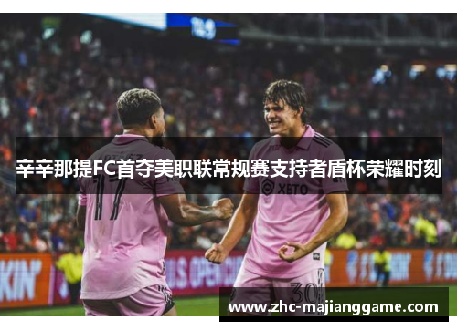 辛辛那提FC首夺美职联常规赛支持者盾杯荣耀时刻