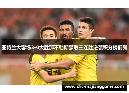 亚特兰大客场3-0大胜那不勒斯豪取三连胜逆袭积分榜前列 亚特兰大客场3-0大胜那不勒斯豪取三连胜逆袭积分榜前列