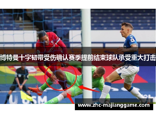 博特曼十字韧带受伤确认赛季提前结束球队承受重大打击 博特曼十字韧带受伤确认赛季提前结束球队承受重大打击