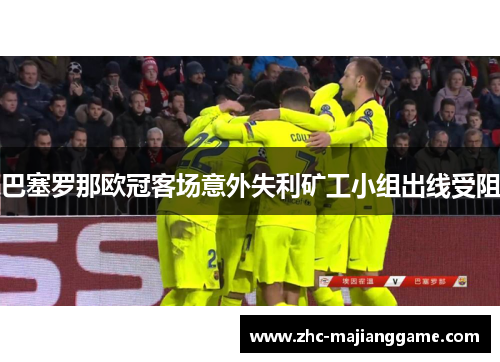 巴塞罗那欧冠客场意外失利矿工小组出线受阻