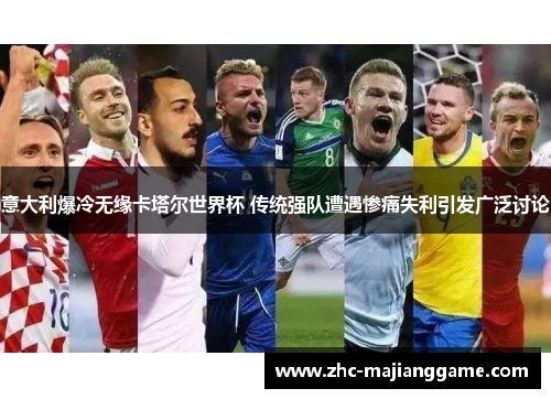 意大利爆冷无缘卡塔尔世界杯 传统强队遭遇惨痛失利引发广泛讨论