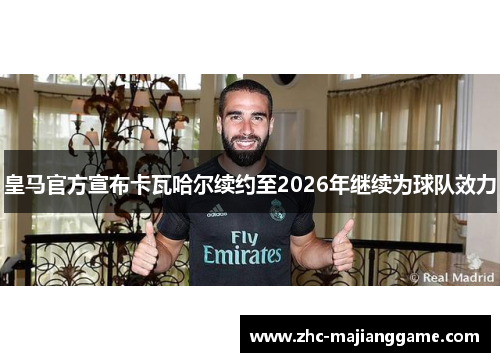 皇马官方宣布卡瓦哈尔续约至2026年继续为球队效力