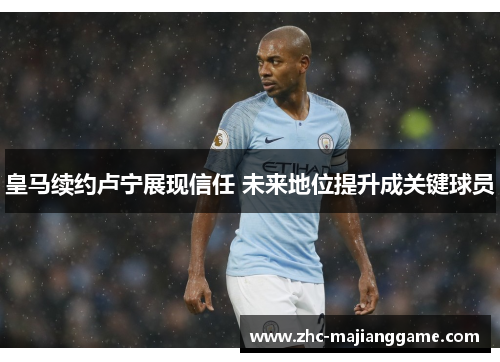 皇马续约卢宁展现信任 未来地位提升成关键球员