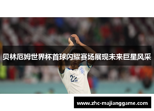 贝林厄姆世界杯首球闪耀赛场展现未来巨星风采