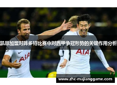 凯恩加盟对阵多特比赛中对西甲争冠形势的关键作用分析