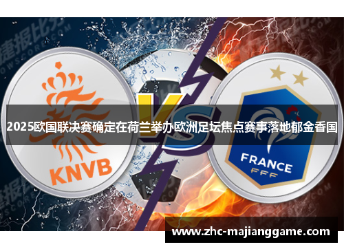 2025欧国联决赛确定在荷兰举办欧洲足坛焦点赛事落地郁金香国