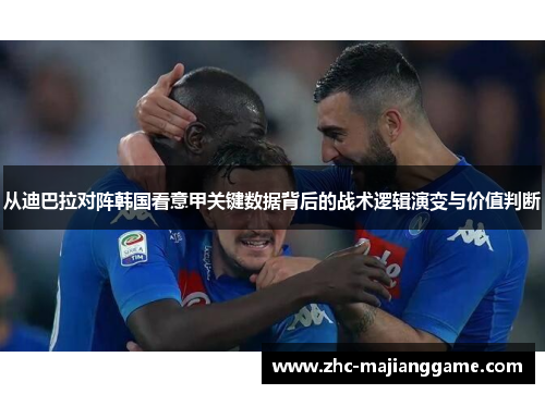 从迪巴拉对阵韩国看意甲关键数据背后的战术逻辑演变与价值判断