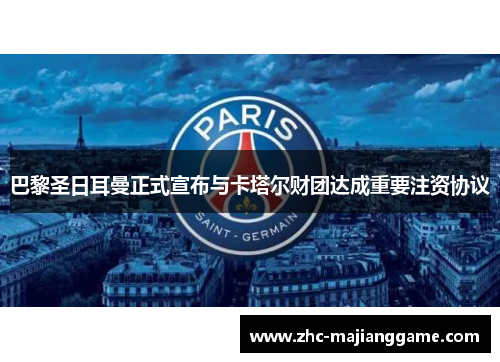 巴黎圣日耳曼正式宣布与卡塔尔财团达成重要注资协议 巴黎圣日耳曼正式宣布与卡塔尔财团达成重要注资协议